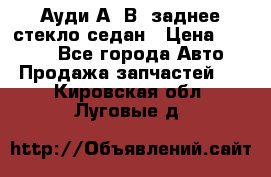 Ауди А4 В5 заднее стекло седан › Цена ­ 2 000 - Все города Авто » Продажа запчастей   . Кировская обл.,Луговые д.